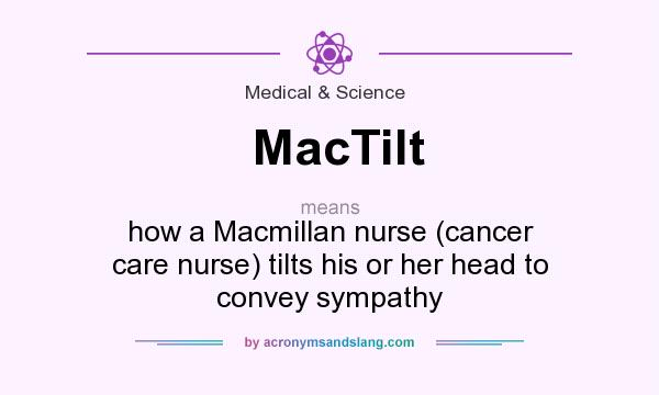 What does MacTilt mean? It stands for how a Macmillan nurse (cancer care nurse) tilts his or her head to convey sympathy