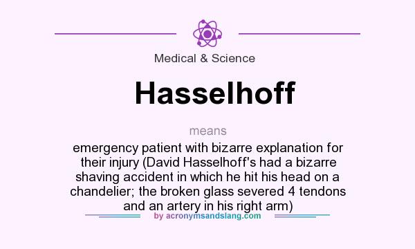 What does Hasselhoff mean? It stands for emergency patient with bizarre explanation for their injury (David Hasselhoff`s had a bizarre shaving accident in which he hit his head on a chandelier; the broken glass severed 4 tendons and an artery in his right arm)