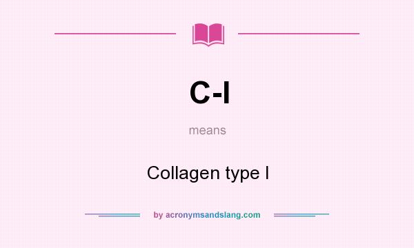 What does C-I mean? It stands for Collagen type I
