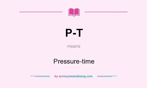 What does P-T mean? It stands for Pressure-time