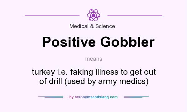 What does Positive Gobbler mean? It stands for turkey i.e. faking illness to get out of drill (used by army medics)