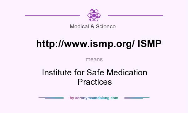 What does http://www.ismp.org/ ISMP mean? It stands for Institute for Safe Medication Practices