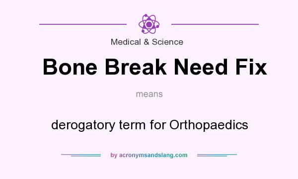What does Bone Break Need Fix mean? It stands for derogatory term for Orthopaedics