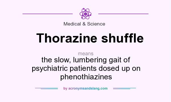 What does Thorazine shuffle mean? It stands for the slow, lumbering gait of psychiatric patients dosed up on phenothiazines