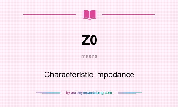 What does Z0 mean? It stands for Characteristic Impedance
