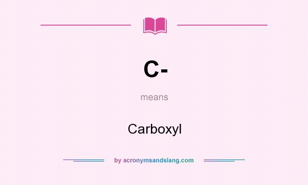 What does C- mean? It stands for Carboxyl