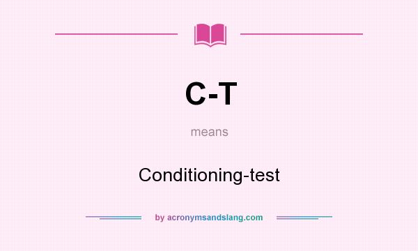 What does C-T mean? It stands for Conditioning-test