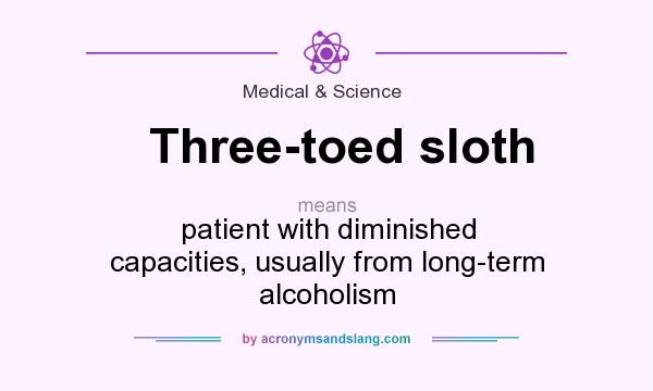 What does Three-toed sloth mean? It stands for patient with diminished capacities, usually from long-term alcoholism
