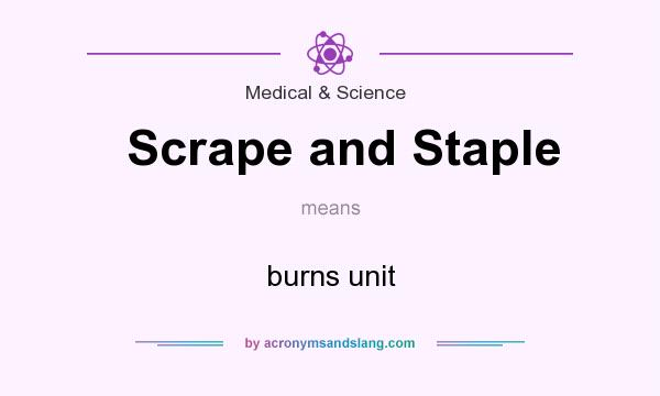 What does Scrape and Staple mean? It stands for burns unit