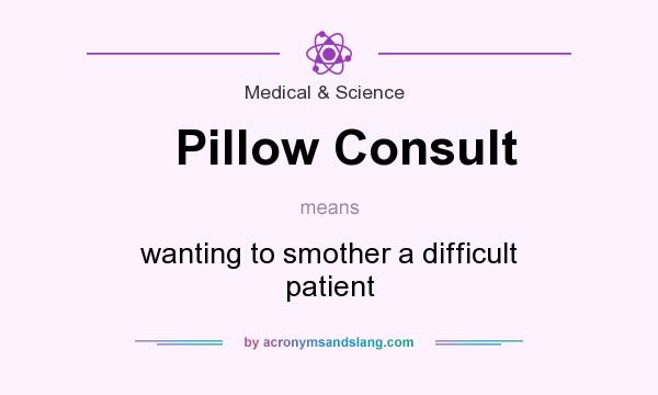 What does Pillow Consult mean? It stands for wanting to smother a difficult patient