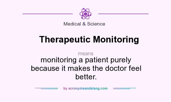 What does Therapeutic Monitoring mean? It stands for monitoring a patient purely because it makes the doctor feel better.
