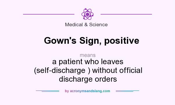What does Gown`s Sign, positive mean? It stands for a patient who leaves (self-discharge ) without official discharge orders