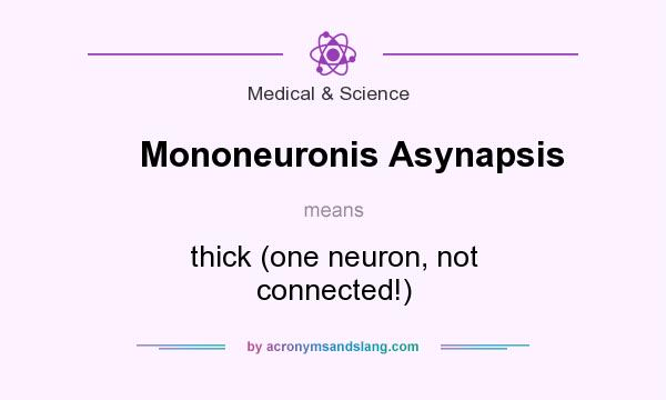 What does Mononeuronis Asynapsis mean? It stands for thick (one neuron, not connected!)
