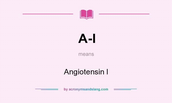 What does A-I mean? It stands for Angiotensin I
