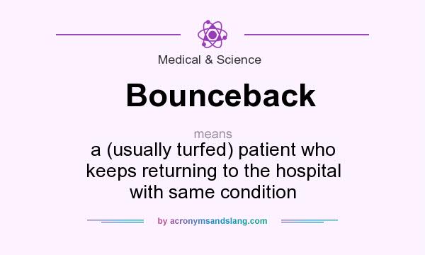 What does Bounceback mean? It stands for a (usually turfed) patient who keeps returning to the hospital with same condition