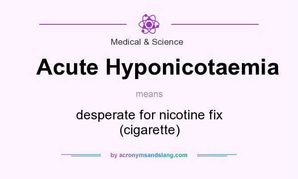 What does Acute Hyponicotaemia mean? It stands for desperate for nicotine fix (cigarette)