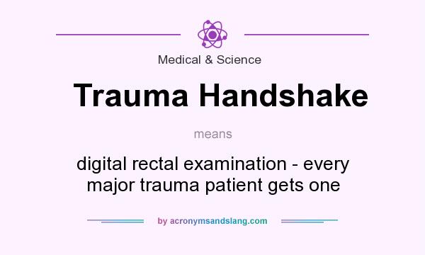 What does Trauma Handshake mean? It stands for digital rectal examination - every major trauma patient gets one