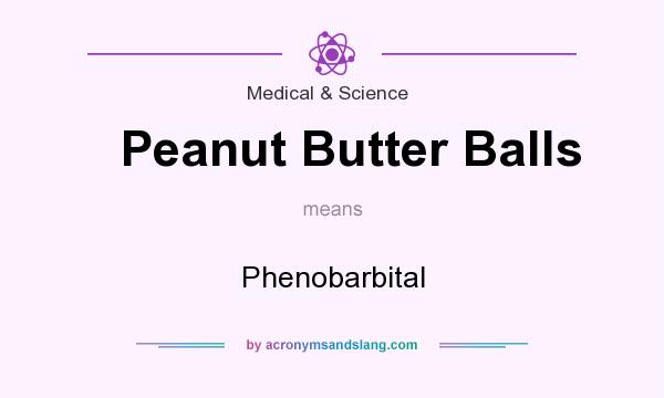What does Peanut Butter Balls mean? It stands for Phenobarbital