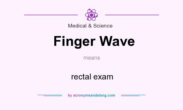 What does Finger Wave mean? It stands for rectal exam