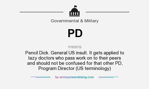 What does PD mean? It stands for Pencil Dick. General US insult. It gets applied to lazy doctors who pass work on to their peers and should not be confused for that other PD, Program Director (US terminology)