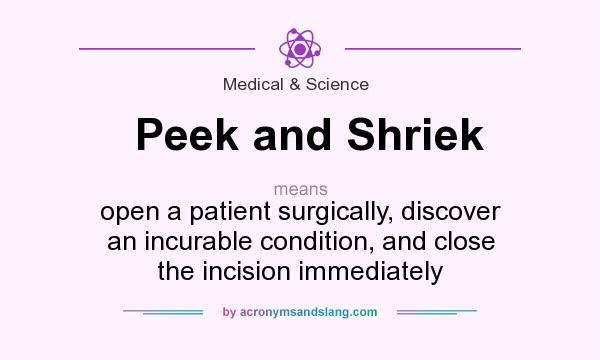 What does Peek and Shriek mean? It stands for open a patient surgically, discover an incurable condition, and close the incision immediately