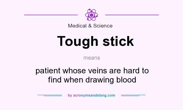 What does Tough stick mean? It stands for patient whose veins are hard to find when drawing blood