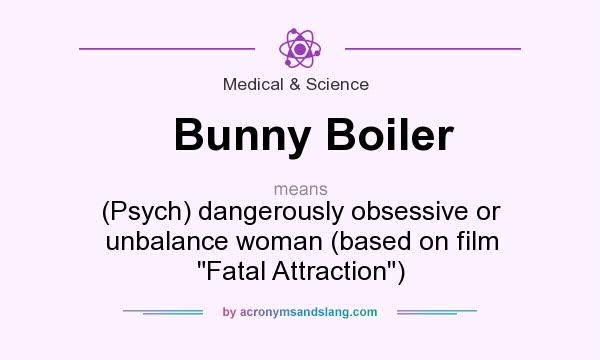 What does Bunny Boiler mean? It stands for (Psych) dangerously obsessive or unbalance woman (based on film Fatal Attraction)