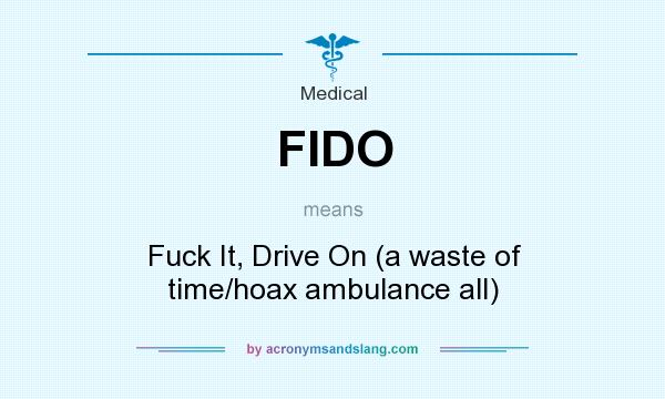What does FIDO mean? It stands for Fuck It, Drive On (a waste of time/hoax ambulance all)