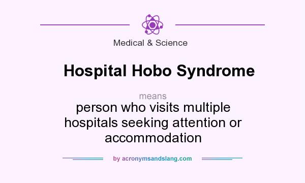 What does Hospital Hobo Syndrome mean? It stands for person who visits multiple hospitals seeking attention or accommodation