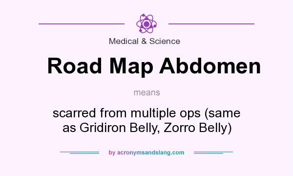 What does Road Map Abdomen mean? It stands for scarred from multiple ops (same as Gridiron Belly, Zorro Belly)