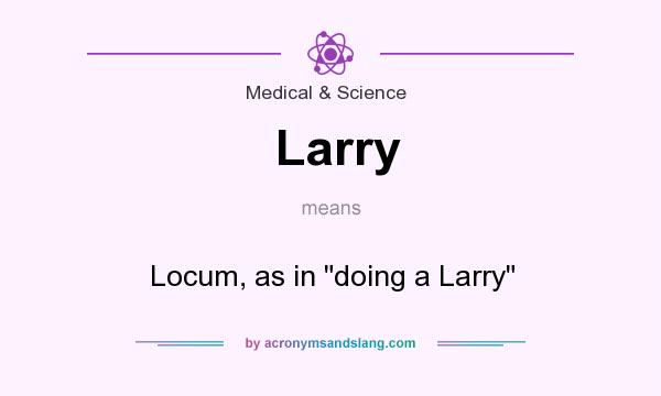What does Larry mean? It stands for Locum, as in doing a Larry
