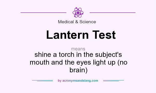 What does Lantern Test mean? It stands for shine a torch in the subject`s mouth and the eyes light up (no brain)