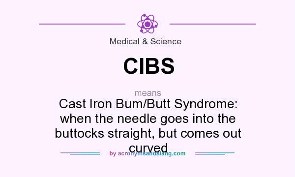 What does CIBS mean? It stands for Cast Iron Bum/Butt Syndrome: when the needle goes into the buttocks straight, but comes out curved