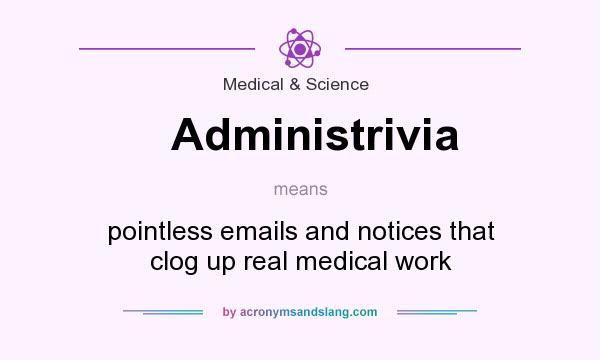 What does Administrivia mean? It stands for pointless emails and notices that clog up real medical work