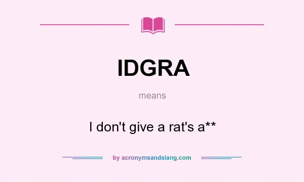 What does IDGRA mean? It stands for I don`t give a rat`s a**