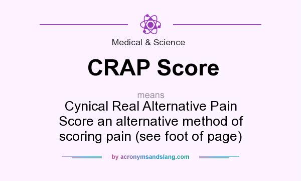 What does CRAP Score mean? It stands for Cynical Real Alternative Pain Score an alternative method of scoring pain (see foot of page)