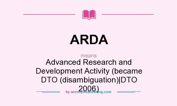 What does ARDA mean? It stands for Advanced Research and Development Activity (became DTO (disambiguation)|DTO 2006)