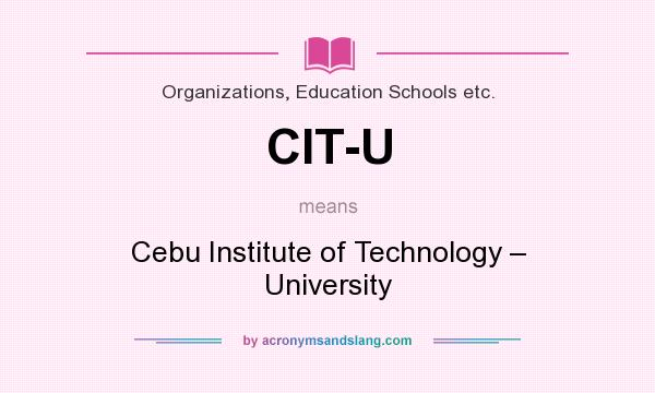 What does CIT-U mean? It stands for Cebu Institute of Technology – University