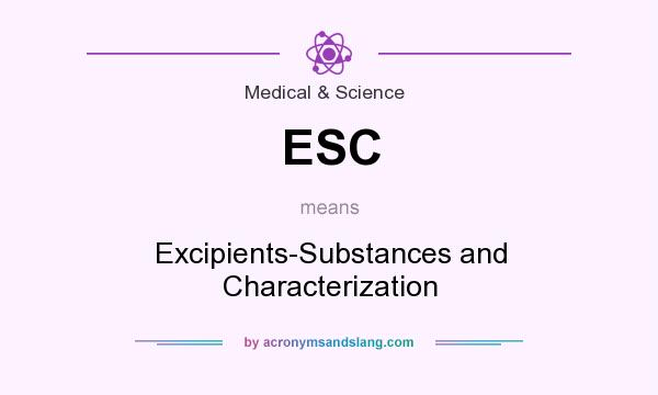What does ESC mean? It stands for Excipients-Substances and Characterization