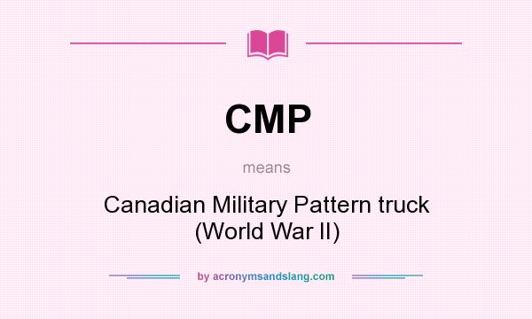 What does CMP mean? It stands for Canadian Military Pattern truck (World War II)