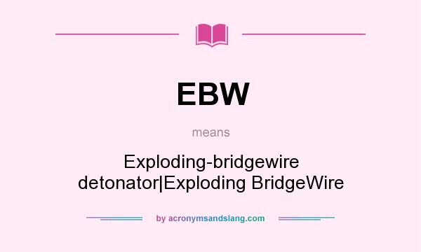 What does EBW mean? It stands for Exploding-bridgewire detonator|Exploding BridgeWire