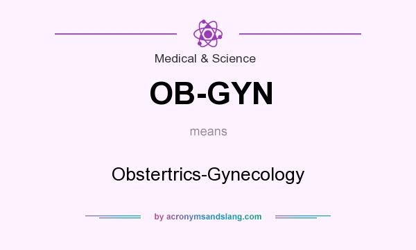 What does OB-GYN mean? It stands for Obstertrics-Gynecology