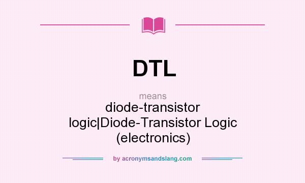 What does DTL mean? It stands for diode-transistor logic|Diode-Transistor Logic (electronics)