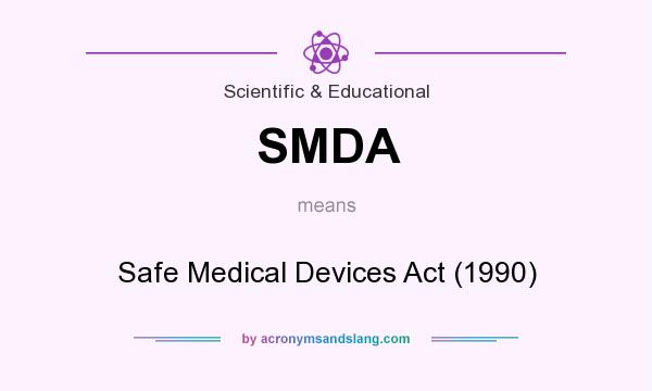 What does SMDA mean? It stands for Safe Medical Devices Act (1990)