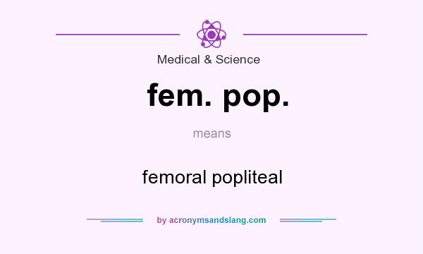 What does fem. pop. mean? It stands for femoral popliteal