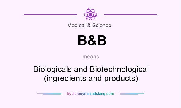 What does B&B mean? It stands for Biologicals and Biotechnological (ingredients and products)