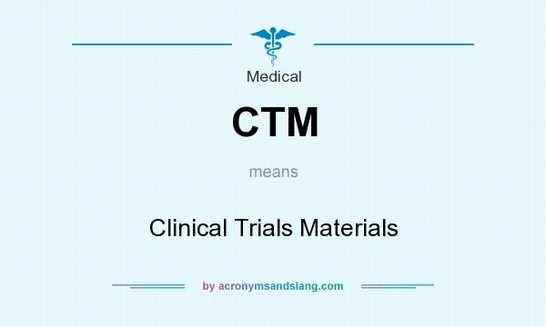 What does CTM mean? It stands for Clinical Trials Materials