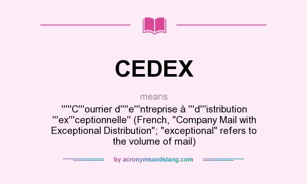 What does CEDEX mean? It stands for `````C```ourrier d````e```ntreprise à ```d```istribution ```ex```ceptionnelle`` (French, Company Mail with Exceptional Distribution; exceptional refers to the volume of mail)