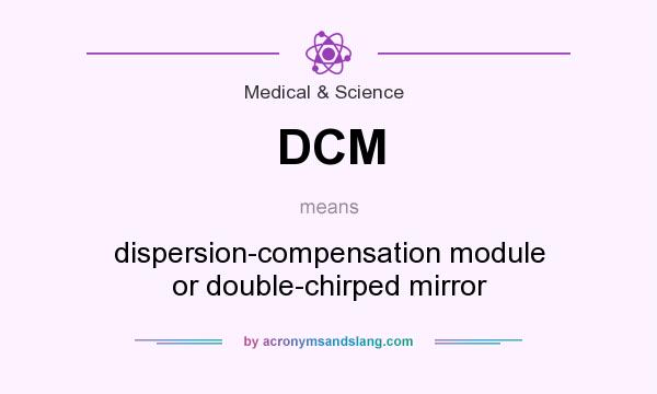 What does DCM mean? It stands for dispersion-compensation module or double-chirped mirror
