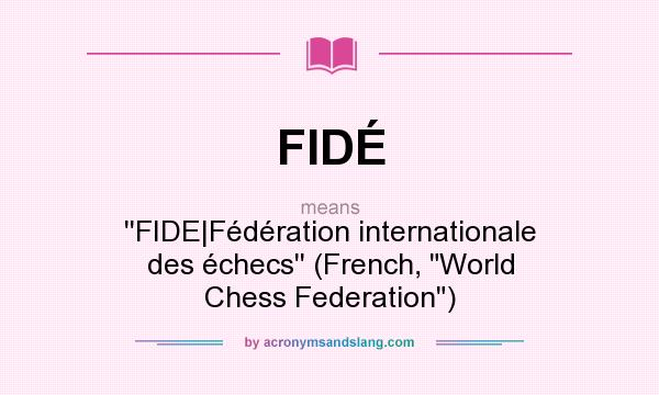 What does FIDÉ mean? It stands for ``FIDE|Fédération internationale des échecs`` (French, World Chess Federation)
